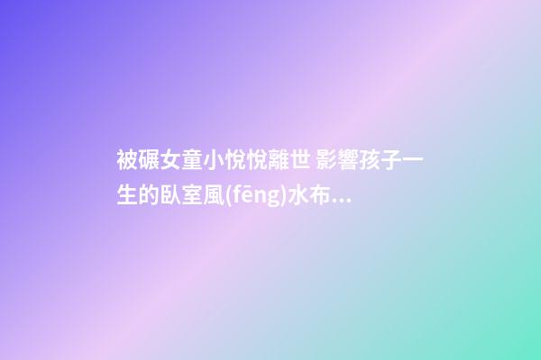 被碾女童小悅悅離世 影響孩子一生的臥室風(fēng)水布局